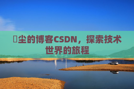 玦尘的博客CSDN,探索技术世界的旅程